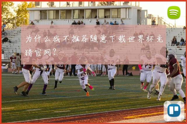 为什么我不推荐随意下载世界杯竞猜官网?