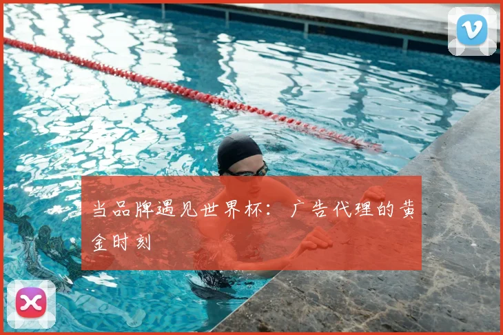 当品牌遇见世界杯:广告代理的黄金时刻