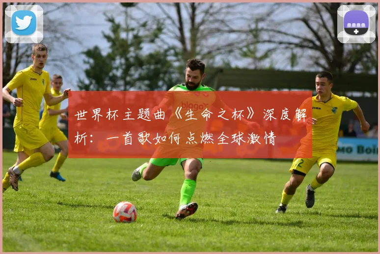 世界杯主题曲《生命之杯》深度解析：一首歌如何点燃全球激情