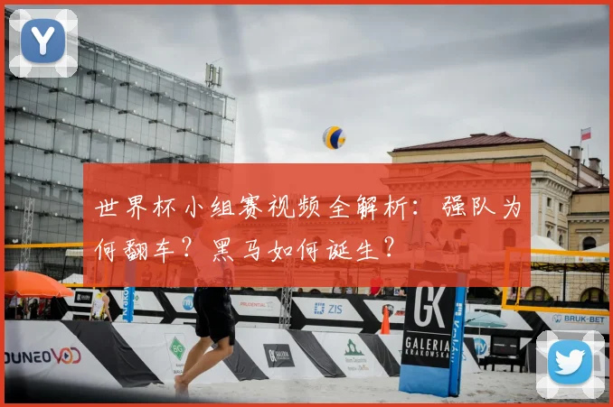 世界杯小组赛视频全解析：强队为何翻车？黑马如何诞生？