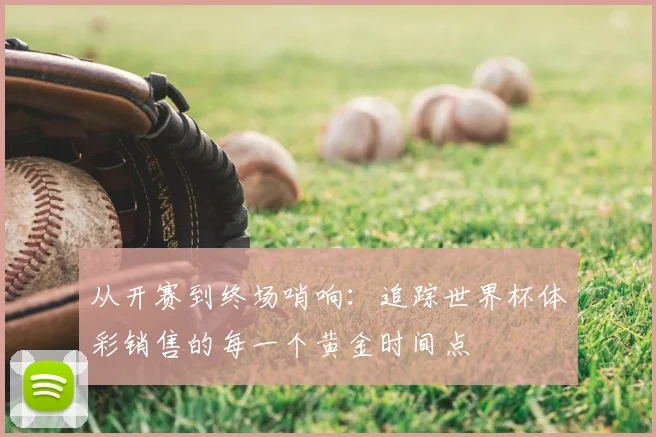 从开赛到终场哨响：追踪世界杯体彩销售的每一个黄金时间点