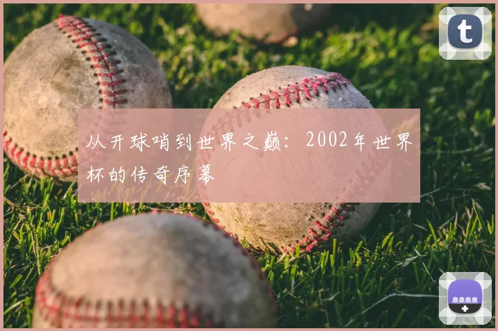 从开球哨到世界之巅：2002年世界杯的传奇序幕