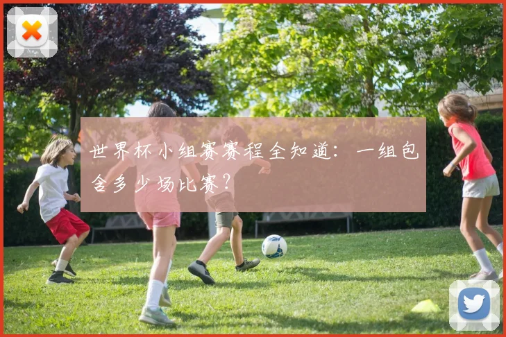 世界杯小组赛赛程全知道：一组包含多少场比赛？