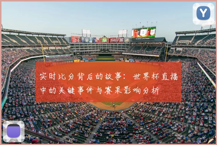 实时比分背后的故事:世界杯直播中的关键事件与赛果影响分析