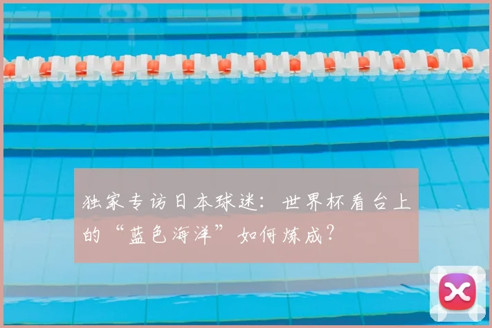 独家专访日本球迷：世界杯看台上的“蓝色海洋”如何炼成？