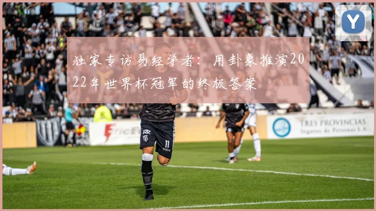独家专访易经学者：用卦象推演2022年世界杯冠军的终极答案