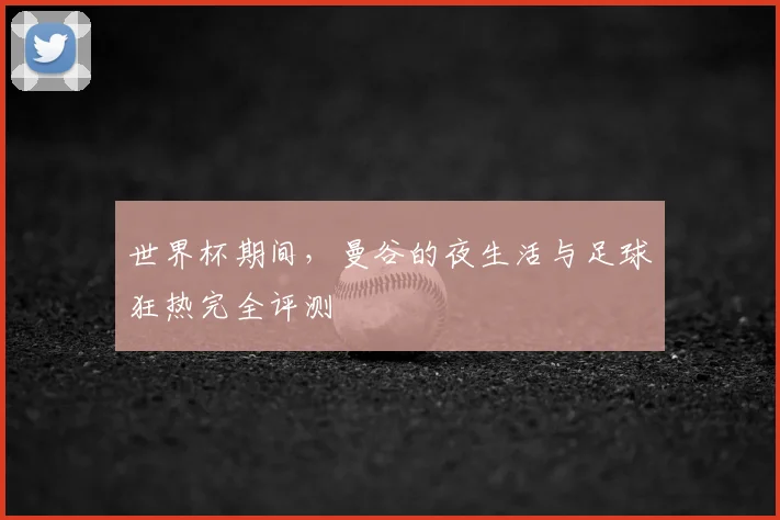 世界杯期间,曼谷的夜生活与足球狂热完全评测