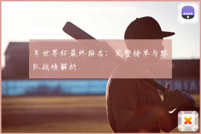 年世界杯最终排名：完整榜单与球队战绩解析