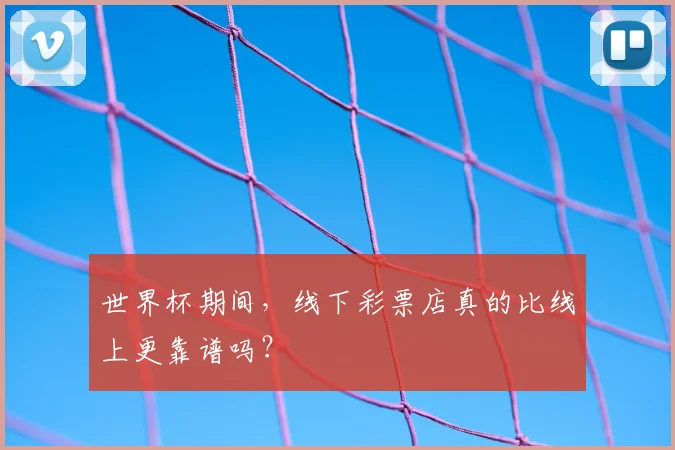 世界杯期间,线下彩票店真的比线上更靠谱吗?