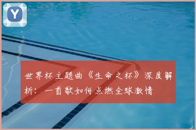 世界杯主题曲《生命之杯》深度解析：一首歌如何点燃全球激情