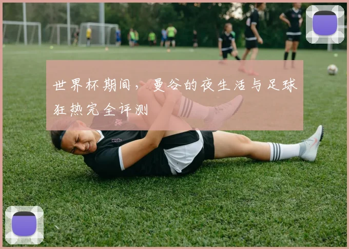 世界杯期间，曼谷的夜生活与足球狂热完全评测