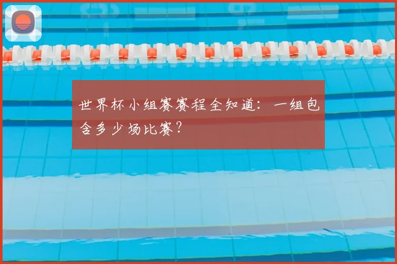 世界杯小组赛赛程全知道：一组包含多少场比赛？