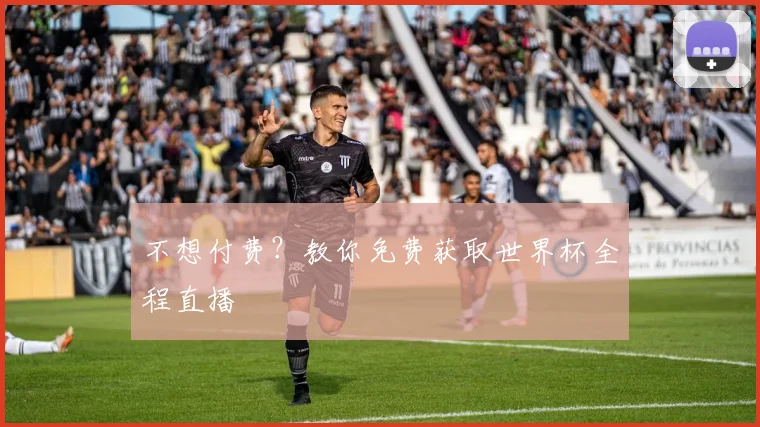 不想付费？教你免费获取世界杯全程直播